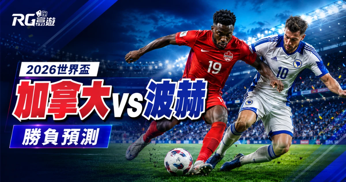 2026 世界盃加拿大 vs 波赫勝負預測:戰力比較與賽前完整分析