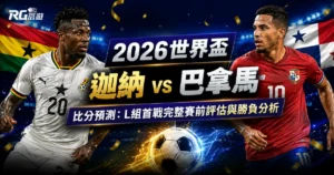 2026世界盃迦納 vs 巴拿馬比分預測:完整賽前評估與勝負分析